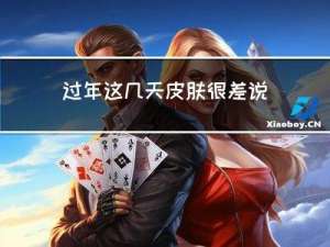 过年这几天皮肤很差说说