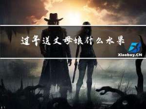 过年送丈母娘什么水果好