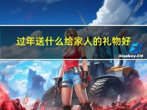 过年送什么给家人的礼物好
