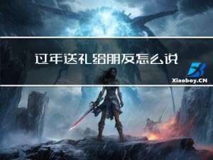 过年送礼给朋友怎么说话