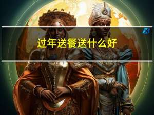 过年送餐送什么好