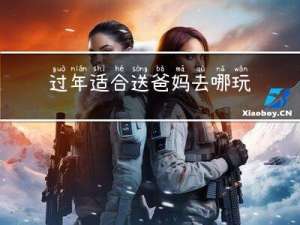 过年适合送爸妈去哪玩