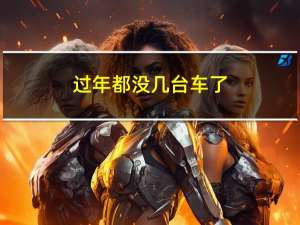 过年都没几台车了