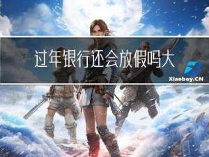 过年银行还会放假吗大学