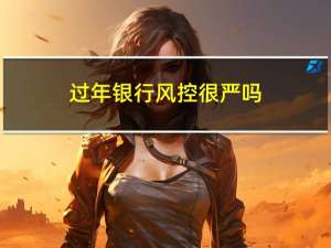 过年银行风控很严吗