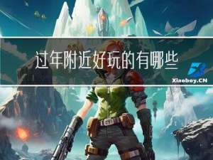 过年附近好玩的有哪些活动