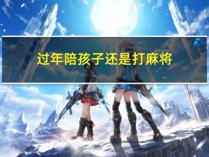 过年陪孩子还是打麻将
