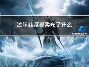 过年韭菜都卖光了什么意思