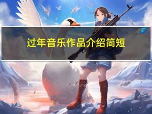 过年音乐作品介绍简短