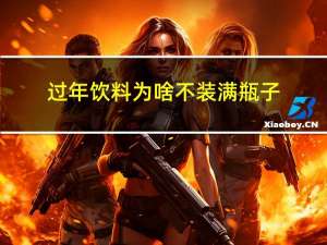 过年饮料为啥不装满瓶子