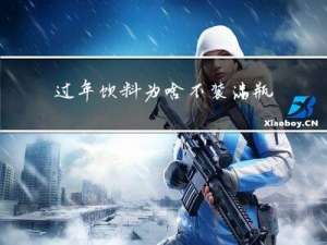 过年饮料为啥不装满瓶