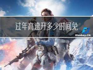 过年高速开多少时间免费