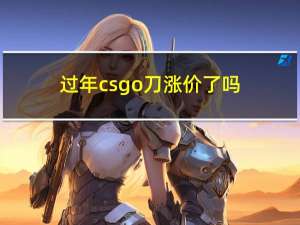 过年csgo刀涨价了吗