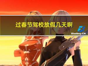 过春节驾校放假几天啊