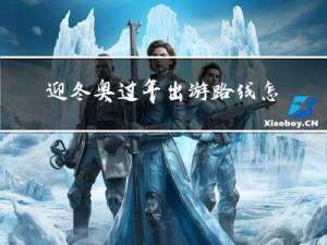 迎冬奥过年出游路线怎么走