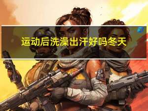 运动后洗澡出汗好吗冬天