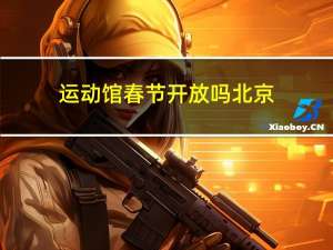 运动馆春节开放吗北京