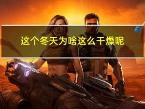 这个冬天为啥这么干燥呢