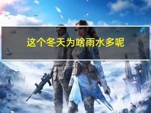 这个冬天为啥雨水多呢