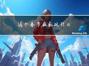 这个春节在家玩什么