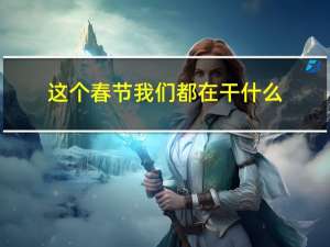 这个春节我们都在干什么