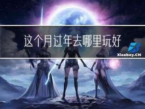 这个月过年去哪里玩好