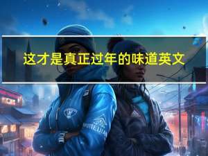 这才是真正过年的味道英文