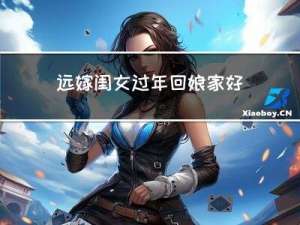远嫁闺女过年回娘家好吗