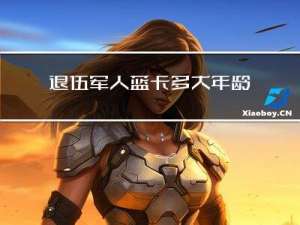 退伍军人蓝卡多大年龄领取