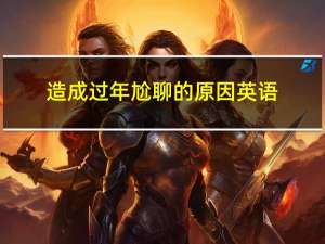 造成过年尬聊的原因英语