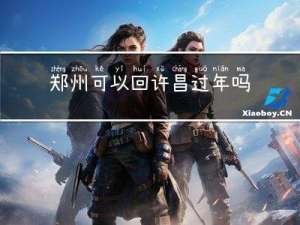 郑州可以回许昌过年吗
