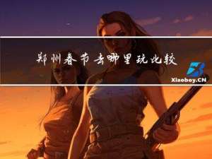 郑州春节去哪里玩比较好