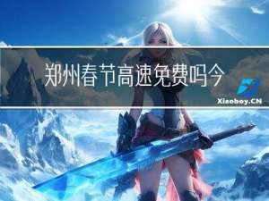 郑州春节高速免费吗今年