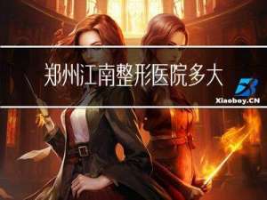 郑州江南整形医院多大年龄
