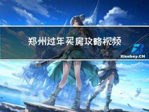 郑州过年买房攻略视频