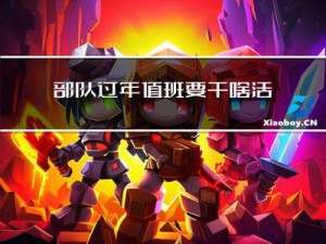 部队过年值班要干啥活