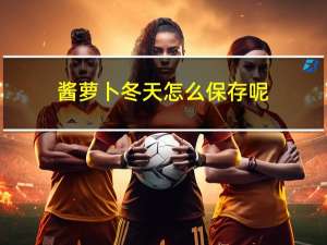 酱萝卜冬天怎么保存呢