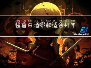 酱香白酒哪款适合拜年喝