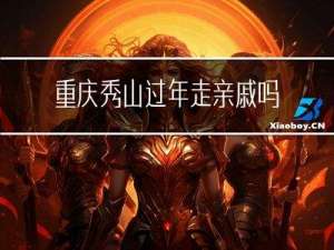 重庆秀山过年走亲戚吗