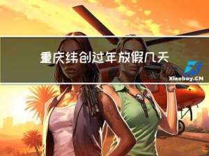 重庆纬创过年放假几天