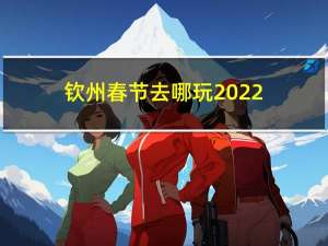 钦州春节去哪玩2022