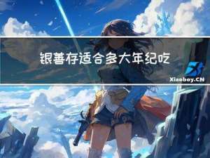 银善存适合多大年纪吃