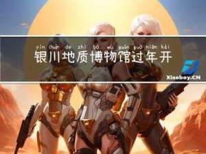 银川地质博物馆过年开放吗