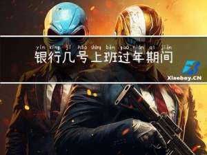 银行几号上班过年期间休息