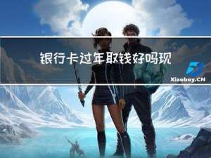 银行卡过年取钱好吗现在