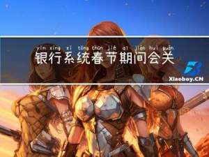 银行系统春节期间会关闭吗