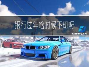 银行过年啥时候下班呀