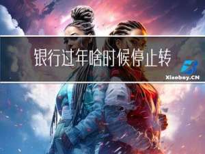 银行过年啥时候停止转账