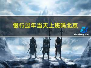 银行过年当天上班吗北京