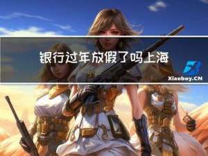 银行过年放假了吗上海